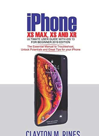iPhone XS Max, XS and XR Ultimate User Guide with iOS 13 for Beginner 2019 Edition: The Essential Manual to Troubleshoot, Unlock Potentials and Great Tips for your iPhone