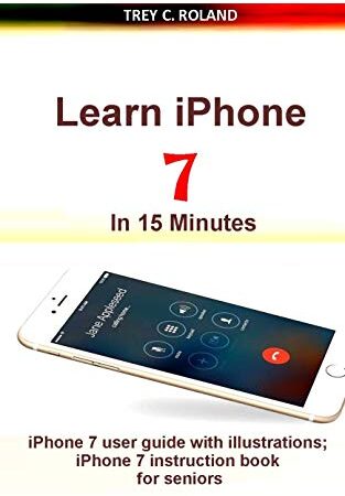 Learn iPhone 7 in 15 Minutes: iPhone 7 user guide with illustrations; iPhone 7 instruction book for seniors (English Edition)